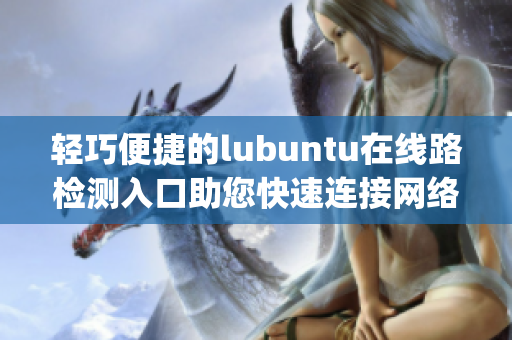 轻巧便捷的lubuntu在线路检测入口助您快速连接网络(1)