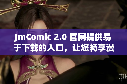 JmComic 2.0 官网提供易于下载的入口，让您畅享漫画乐趣