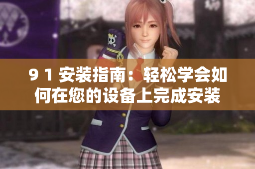 9 1 安装指南：轻松学会如何在您的设备上完成安装