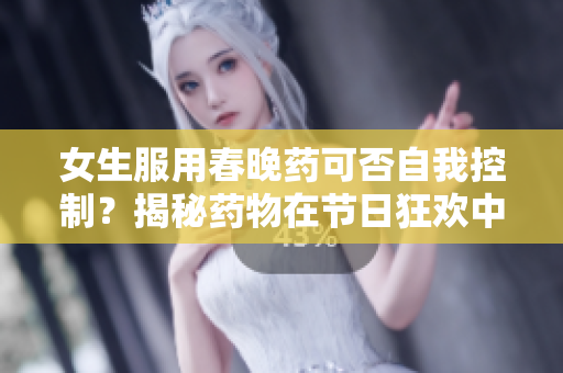 女生服用春晚药可否自我控制？揭秘药物在节日狂欢中的影响