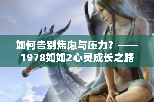 如何告别焦虑与压力？——1978如如2心灵成长之路