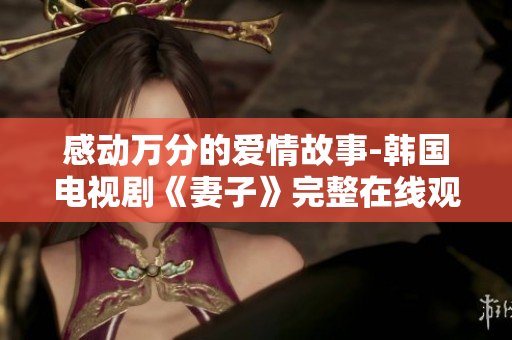 感动万分的爱情故事-韩国电视剧《妻子》完整在线观看