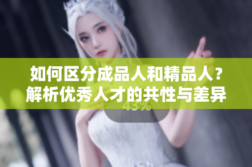 如何区分成品人和精品人？解析优秀人才的共性与差异
