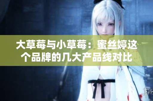 大草莓与小草莓：蜜丝婷这个品牌的几大产品线对比