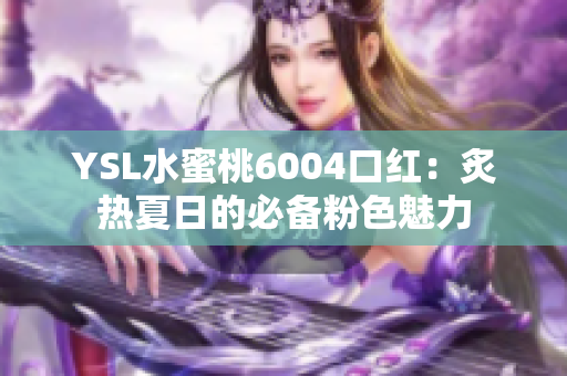 YSL水蜜桃6004口红：炙热夏日的必备粉色魅力