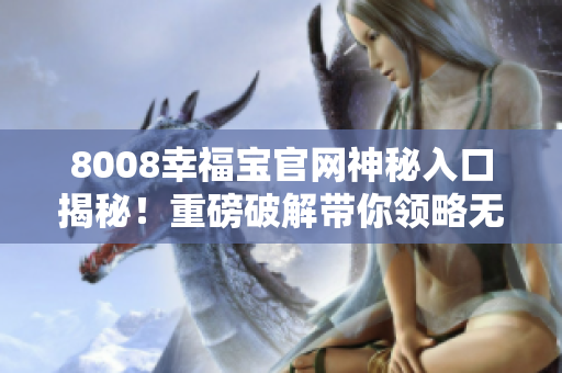8008幸福宝官网神秘入口揭秘！重磅破解带你领略无限幸福！