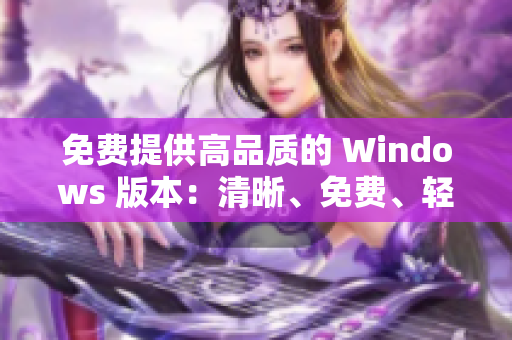 免费提供高品质的 Windows 版本：清晰、免费、轻松获取