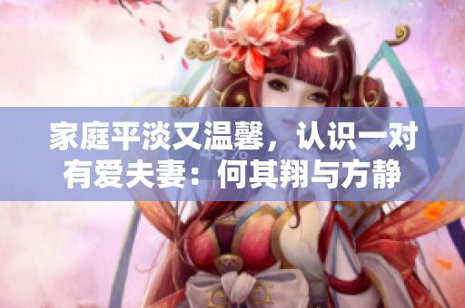 家庭平淡又温馨，认识一对有爱夫妻：何其翔与方静