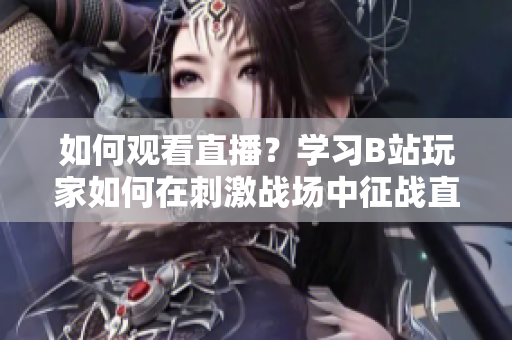 如何观看直播？学习B站玩家如何在刺激战场中征战直播，轻松看直播