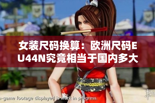 女装尺码换算：欧洲尺码EU44N究竟相当于国内多大号？
