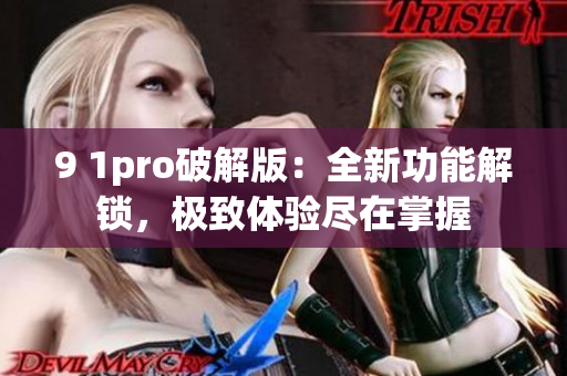 9 1pro破解版：全新功能解锁，极致体验尽在掌握