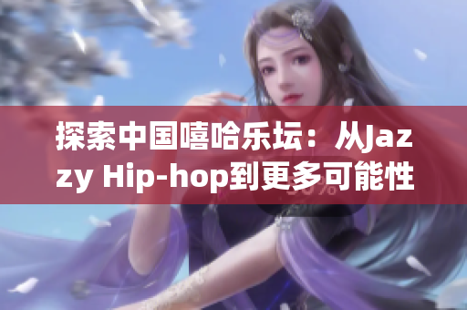 探索中国嘻哈乐坛：从Jazzy Hip-hop到更多可能性