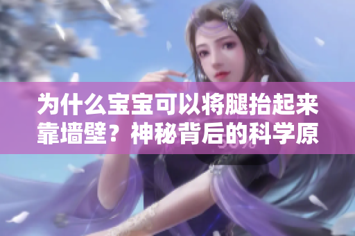 为什么宝宝可以将腿抬起来靠墙壁？神秘背后的科学原理解密