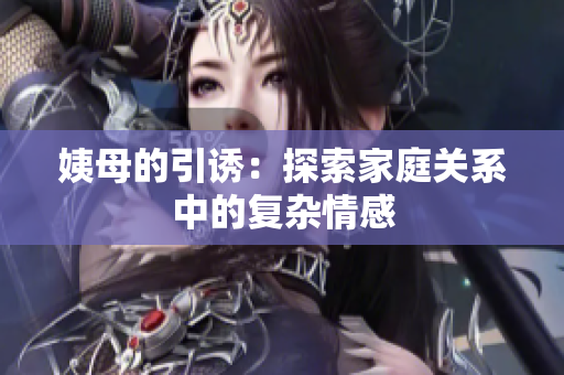 姨母的引诱：探索家庭关系中的复杂情感