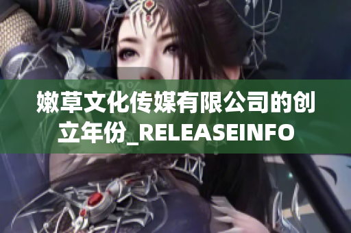 嫩草文化传媒有限公司的创立年份_RELEASEINFO