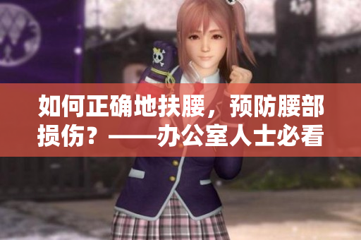 如何正确地扶腰，预防腰部损伤？——办公室人士必看
