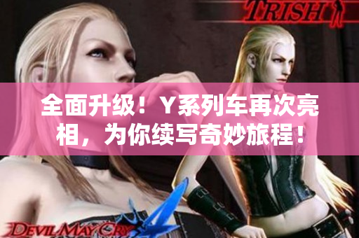 全面升级！Y系列车再次亮相，为你续写奇妙旅程！