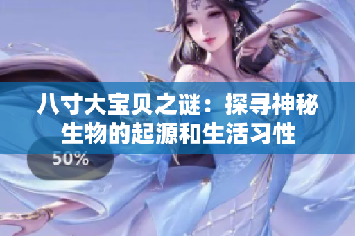 八寸大宝贝之谜：探寻神秘生物的起源和生活习性