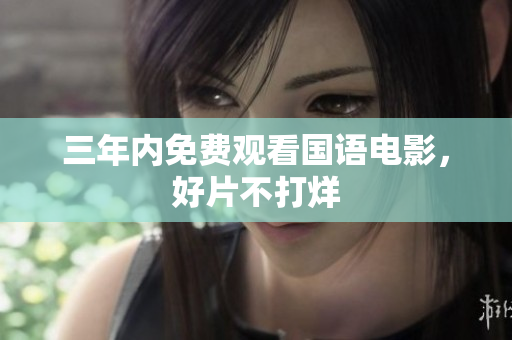 三年内免费观看国语电影，好片不打烊