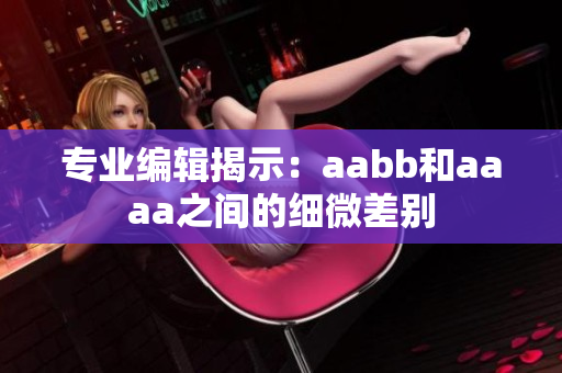 专业编辑揭示：aabb和aaaa之间的细微差别