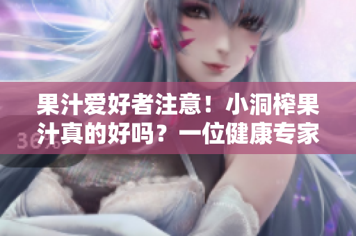 果汁爱好者注意！小洞榨果汁真的好吗？一位健康专家的警告