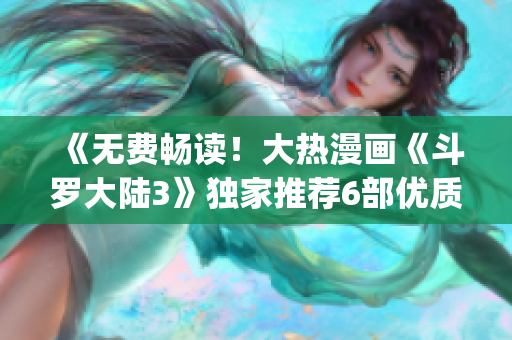 《无费畅读！大热漫画《斗罗大陆3》独家推荐6部优质漫画》(1)