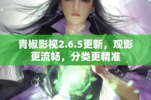青椒影视2.6.5更新，观影更流畅，分类更精准