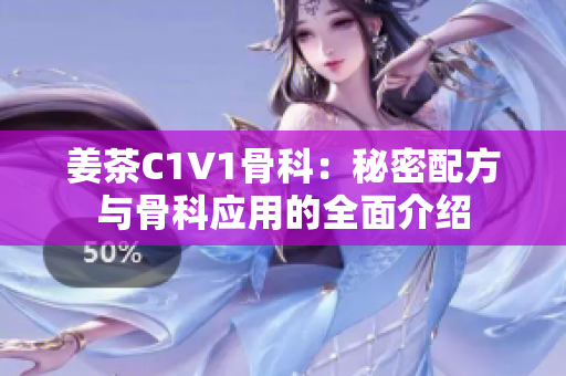 姜茶C1V1骨科：秘密配方与骨科应用的全面介绍