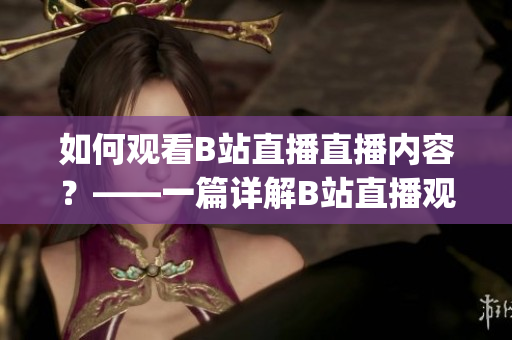 如何观看B站直播直播内容？——一篇详解B站直播观看指南(1)