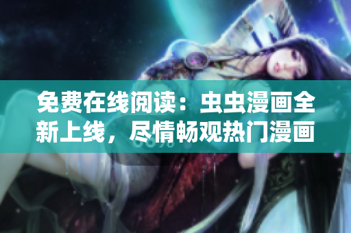 免费在线阅读：虫虫漫画全新上线，尽情畅观热门漫画