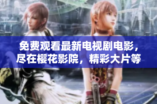 免费观看最新电视剧电影，尽在樱花影院，精彩大片等你来看