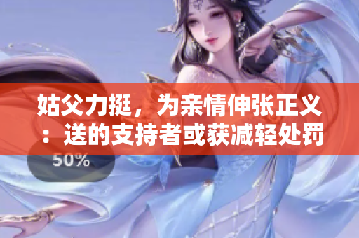 姑父力挺，为亲情伸张正义：送的支持者或获减轻处罚