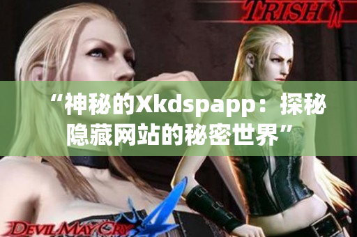 “神秘的Xkdspapp：探秘隐藏网站的秘密世界”