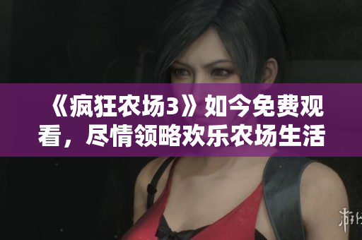 《疯狂农场3》如今免费观看，尽情领略欢乐农场生活！