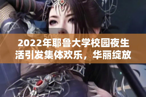 2022年耶鲁大学校园夜生活引发集体欢乐，华丽绽放！
