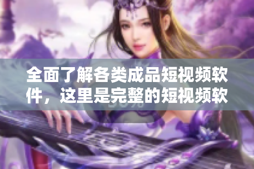 全面了解各类成品短视频软件，这里是完整的短视频软件网站大全！
