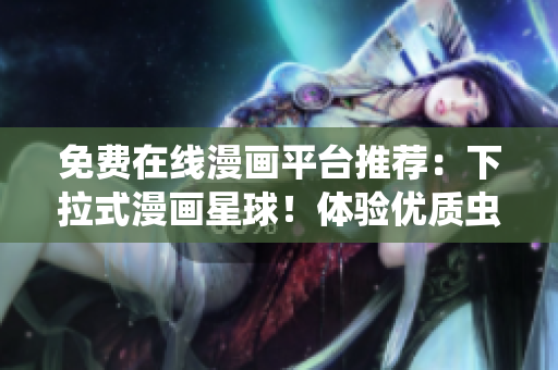 免费在线漫画平台推荐：下拉式漫画星球！体验优质虫虫漫画阅读！