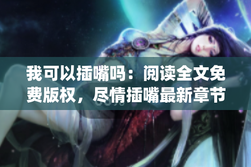我可以插嘴吗：阅读全文免费版权，尽情插嘴最新章节随时追更(1)