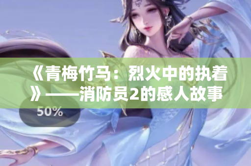 《青梅竹马：烈火中的执着》——消防员2的感人故事再续篇