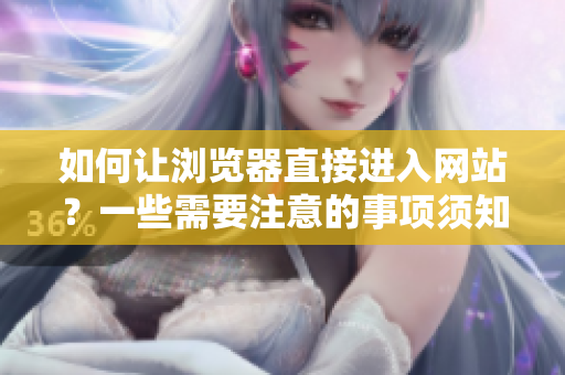 如何让浏览器直接进入网站？一些需要注意的事项须知