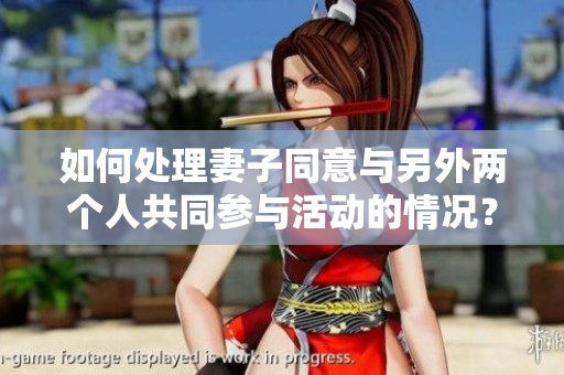 如何处理妻子同意与另外两个人共同参与活动的情况？
