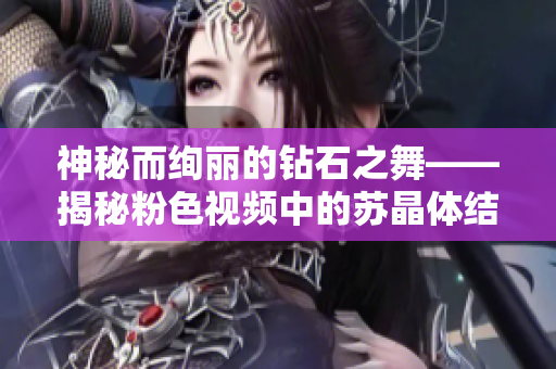 神秘而绚丽的钻石之舞——揭秘粉色视频中的苏晶体结构奥秘