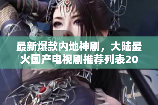 最新爆款内地神剧，大陆最火国产电视剧推荐列表2022