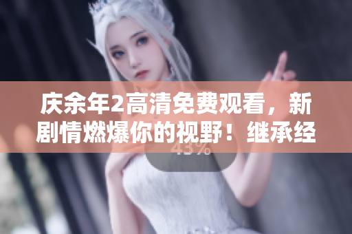 庆余年2高清免费观看，新剧情燃爆你的视野！继承经典,再度开战江湖。