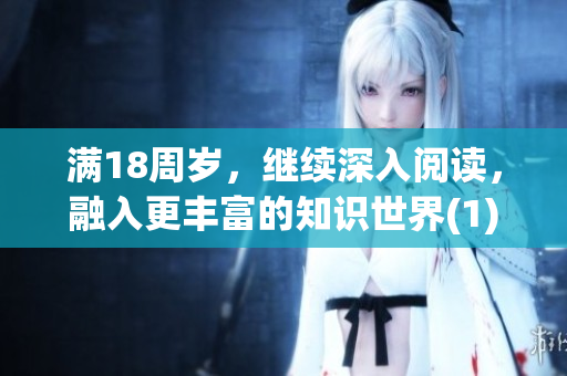 满18周岁，继续深入阅读，融入更丰富的知识世界(1)