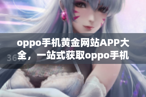 oppo手机黄金网站APP大全，一站式获取oppo手机应用资源(1)