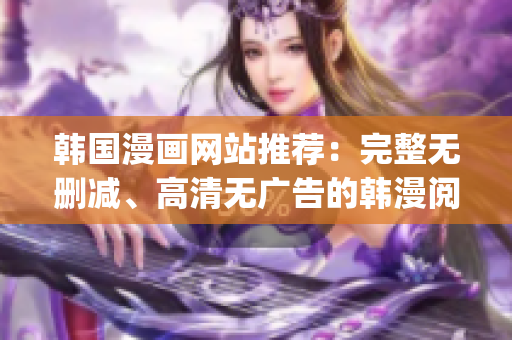韩国漫画网站推荐：完整无删减、高清无广告的韩漫阅读平台(1)