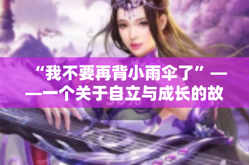“我不要再背小雨伞了”——一个关于自立与成长的故事
