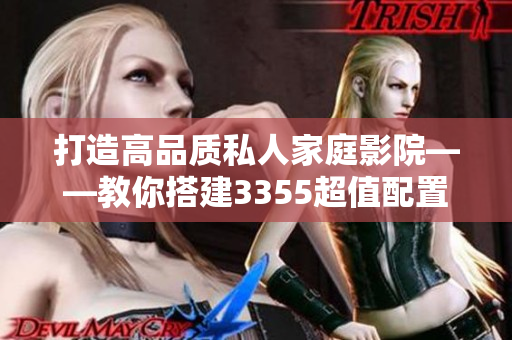 打造高品质私人家庭影院——教你搭建3355超值配置方案！