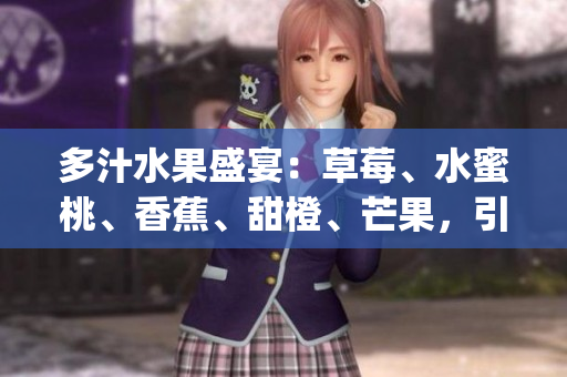 多汁水果盛宴：草莓、水蜜桃、香蕉、甜橙、芒果，引发味蕾盛宴。(1)